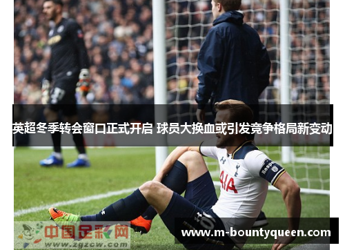 英超冬季转会窗口正式开启 球员大换血或引发竞争格局新变动