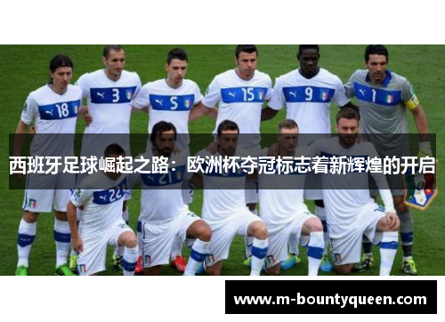 西班牙足球崛起之路：欧洲杯夺冠标志着新辉煌的开启
