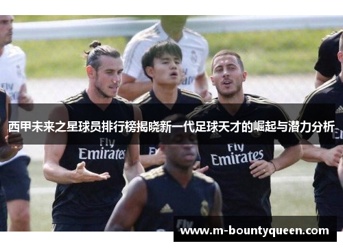 西甲未来之星球员排行榜揭晓新一代足球天才的崛起与潜力分析