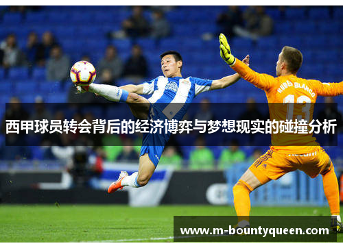 西甲球员转会背后的经济博弈与梦想现实的碰撞分析