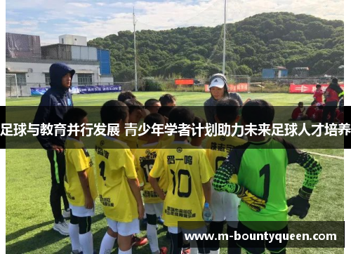 足球与教育并行发展 青少年学者计划助力未来足球人才培养