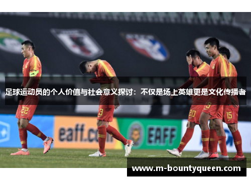 足球运动员的个人价值与社会意义探讨：不仅是场上英雄更是文化传播者