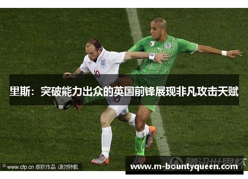 里斯：突破能力出众的英国前锋展现非凡攻击天赋