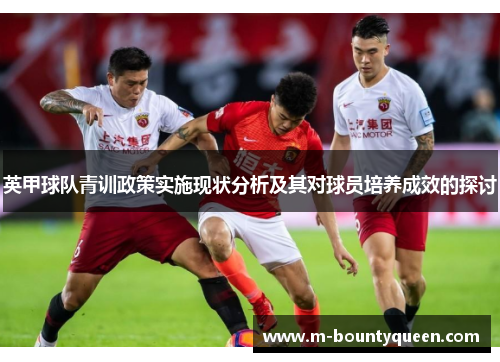 英甲球队青训政策实施现状分析及其对球员培养成效的探讨