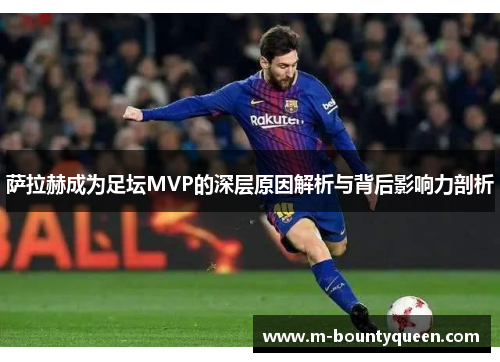 萨拉赫成为足坛MVP的深层原因解析与背后影响力剖析