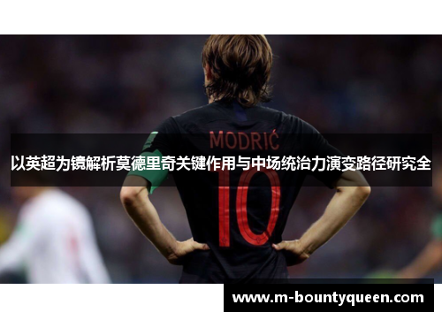 以英超为镜解析莫德里奇关键作用与中场统治力演变路径研究全