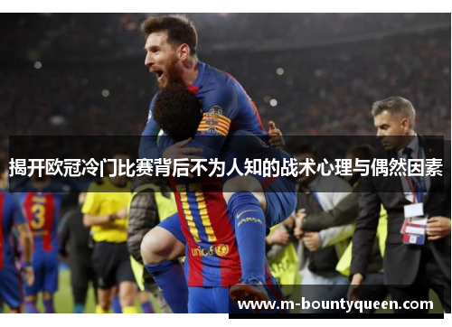揭开欧冠冷门比赛背后不为人知的战术心理与偶然因素