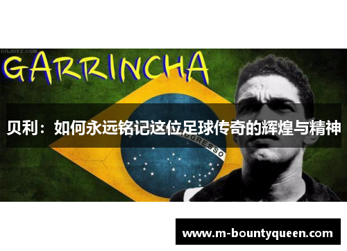 贝利：如何永远铭记这位足球传奇的辉煌与精神