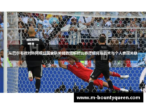 从巴尔韦德对阵阿根廷国家队关键数据解析比赛逻辑背后战术与个人表现关联