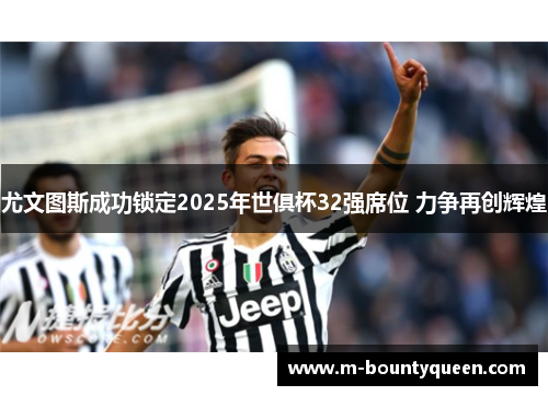 尤文图斯成功锁定2025年世俱杯32强席位 力争再创辉煌