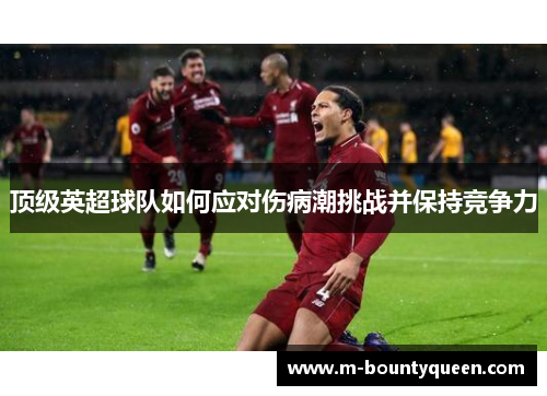 顶级英超球队如何应对伤病潮挑战并保持竞争力