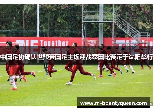 中国足协确认世预赛国足主场迎战泰国比赛定于沈阳举行
